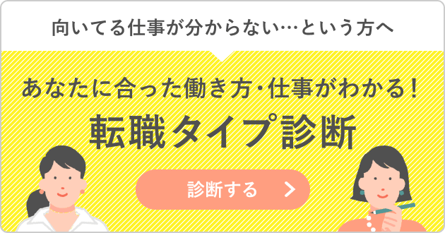 向いている仕事が分からない…という方へ あなたに合った働き方・仕事がわかる！転職タイプ診断 診断する