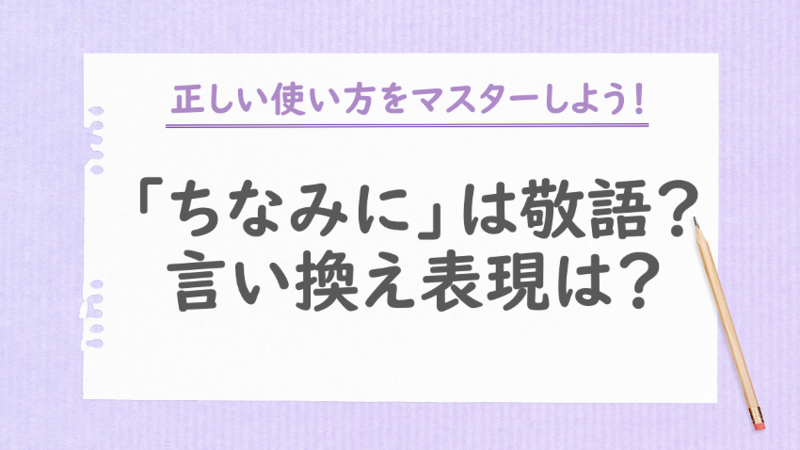 「ちなみに」は敬語？言い換え表現は？