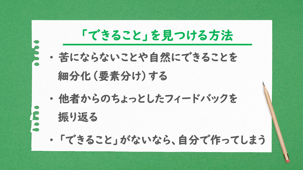 「できること」を見つける方法。苦にならないことや自然にできることを細分化（要素分け）する、他者からのちょっとしたフィードバックを振り返る、「できること」がないなら、自分で作ってしまう