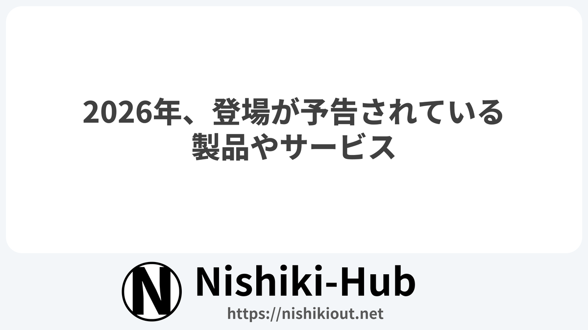 2026年、登場が予告されている製品やサービス - Nishiki-Hub