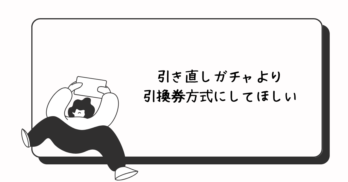 引き直しガチャより引換券方式にしてほしい