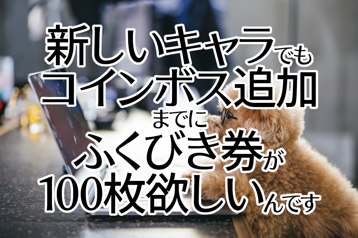 新しいキャラでもコインボス追加までにふくびき券が100枚欲しいんです - アルメモ