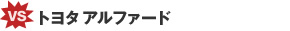 VS トヨタ アルファード