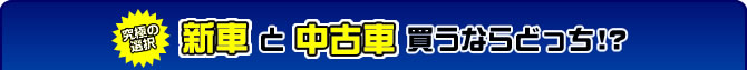 究極の選択　新車と中古車買うならどっち！？