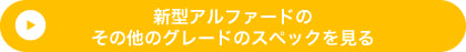 新型アルファードのその他のグレードのスペックを見る
