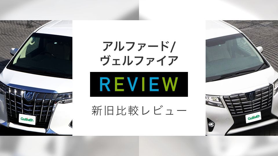アルファード/ヴェルファイア REVIEW 新旧比較レビュー