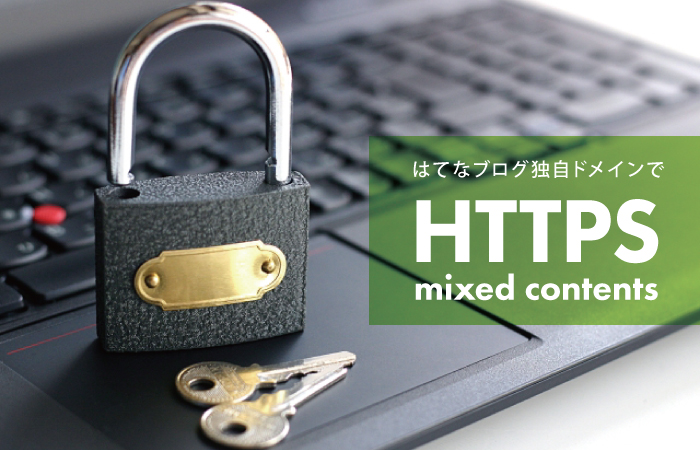 混在コンテンツ放置でよくない?と思いきや…はてなブログのhttps化