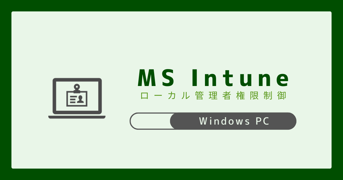 Microsoft Intune】WindowsPC×Entraユーザー ローカル管理者権限制御