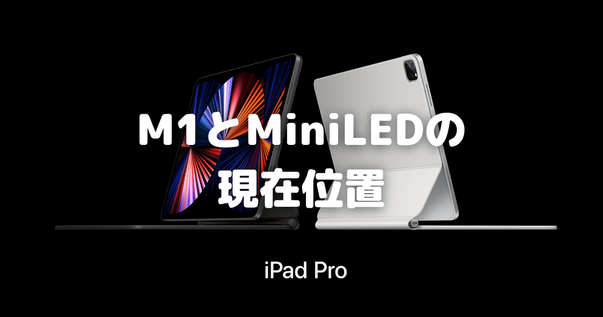 iPad Pro12.9インチ(2021)の真実〜「M1」と「MiniLED」と iPad Pro12.9インチ(2021)の真実〜「M1」と「MiniLED」と