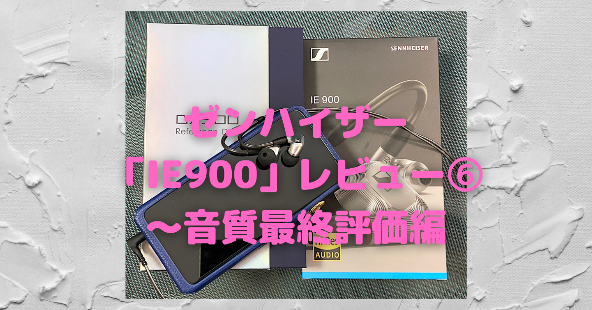 ゼンハイザー「IE900」レビュー⑥〜音質最終評価編 - カスタム/CUSTOM