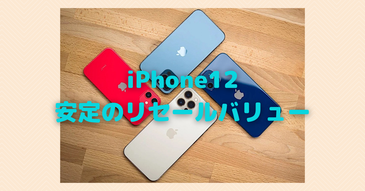 iPhone12シリーズ、安定のリセールバリューを維持！〜iPhoneのキャリア 