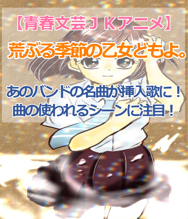 青春文芸jkアニメ 荒ぶる季節の乙女どもよ 名バンドの挿入歌と舞台にも注目 青春文芸jkアニメ 荒ぶる季節の乙女どもよ 名バンドの挿入歌と舞台にも注目