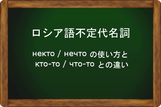 ロシア語不定代名詞】некто, нечто の使い方と кто-то, что-то との