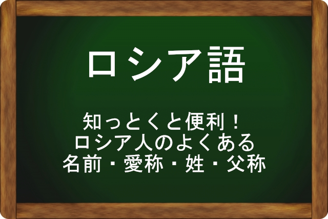 知っとくと便利!ロシア人のよくある名前・愛称・姓・父称