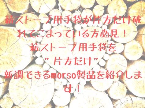 薪ストーブ用手袋が片方だけ破れてこまっている方必見！薪ストーブ用手袋を”片方だけ”新調できるmorso製品を紹介します！