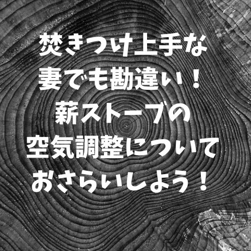 焚きつけ上手な妻でも勘違い！薪ストーブの空気調整についておさらいしよう！