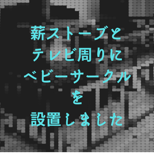 薪ストーブとテレビ周りにベビーサークルを設置しました