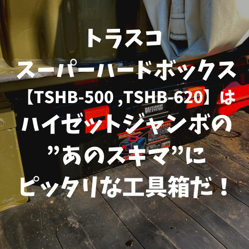 トラスコ スーパーハードボックス【TSHB-500 ,TSHB-620】はハイゼットジャンボの”あのスキマ”にピッタリな工具箱だ！