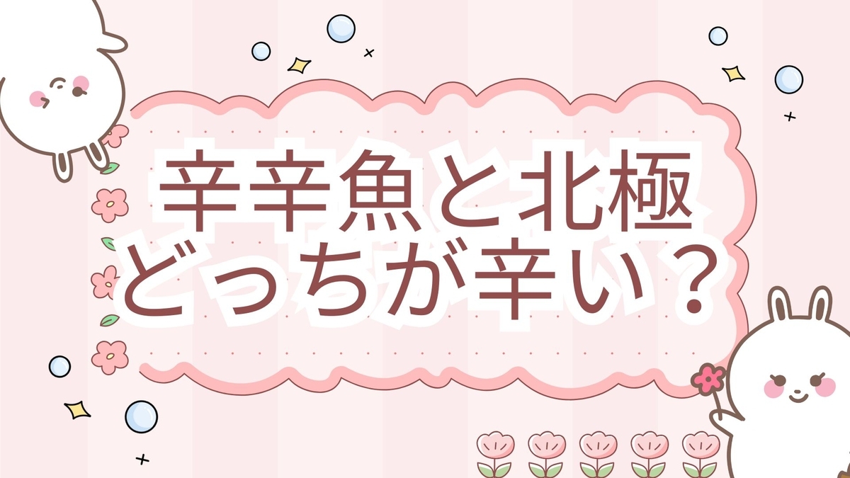 辛 辛 魚 北極 どっち が 辛い