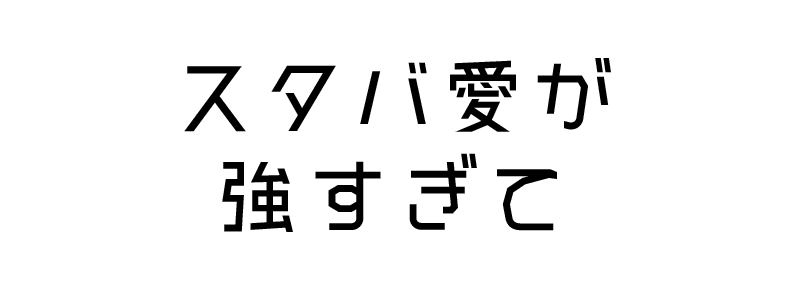 スタバ愛が強すぎて
