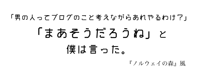 「男の人ってブログのこと考えながらあれやるわけ？」「まあそうだろうね」と僕は言った。
