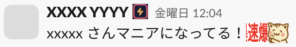 XXXX YYYY が『xxxxx さんマニアになってる！』と投稿したSlackメッセージ