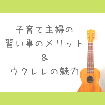 ウクレレの画像と、「子育て主婦の習い事のメリット＆ウクレレの魅力」の文字