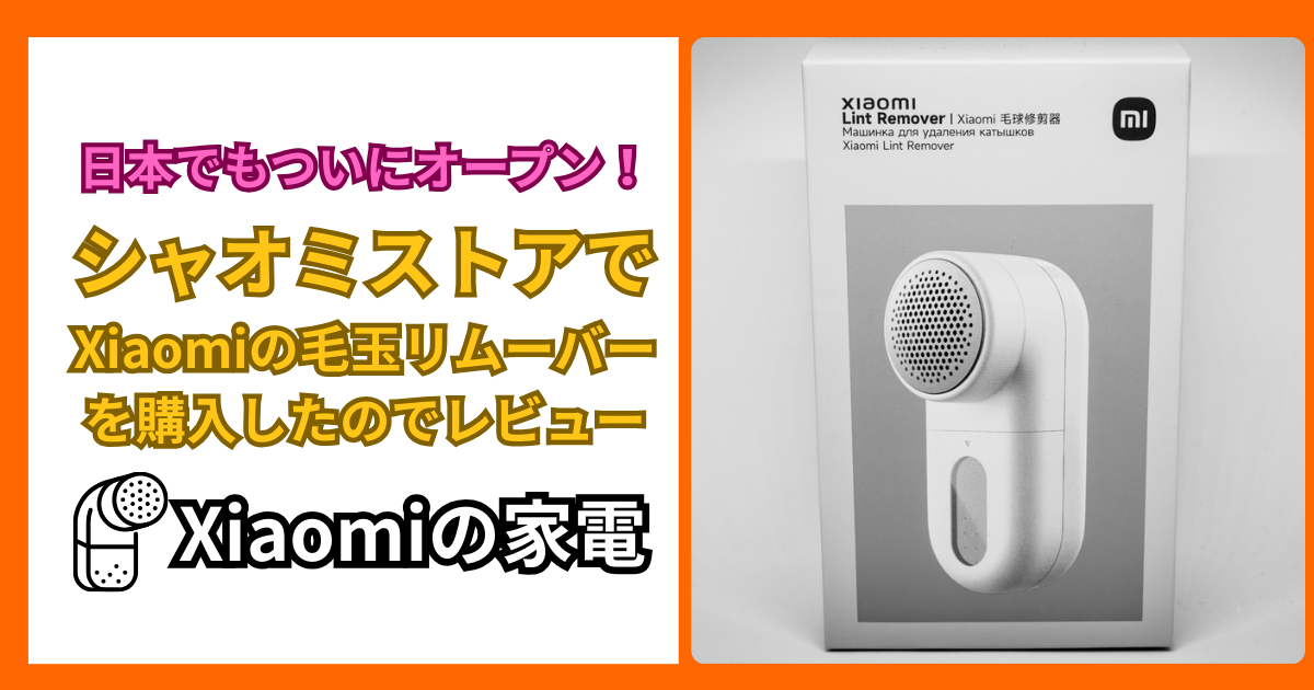 日本でもついにオープンしたシャオミストアでXiaomiの毛玉リムーバーを購入したのでレビュー
