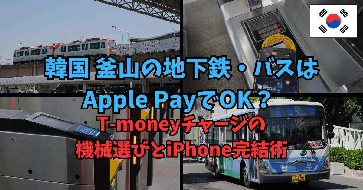 釜山の地下鉄・バスはApple PayでOK？T-moneyチャージの機械選びとiPhone完結術 | 韓国