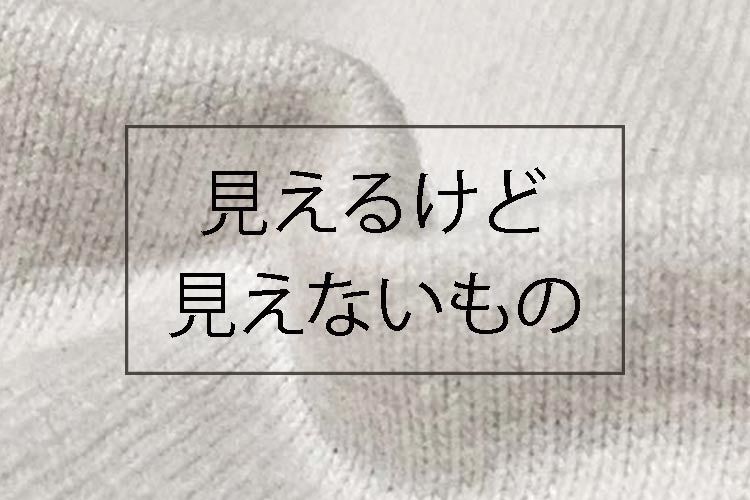 見えるけど見えないもの