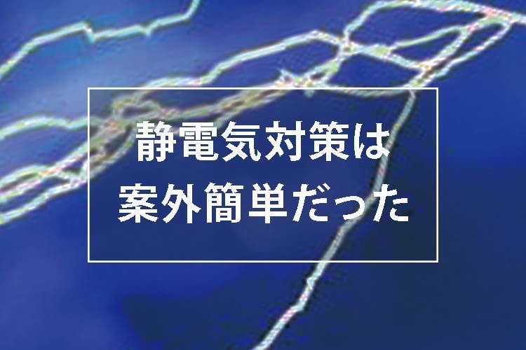 静電気対策は案外簡単だった