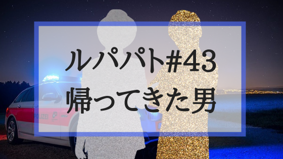 ルパパトネタバレ感想 43話 帰ってきた男 ノエルの正体に迫る Create My Life くりまら