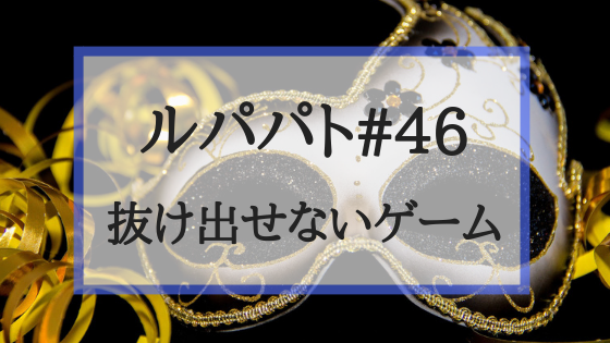 ルパパト 第46話 抜け出せないゲーム 伏線回収回 ネタバレあり感想 Create My Life くりまら
