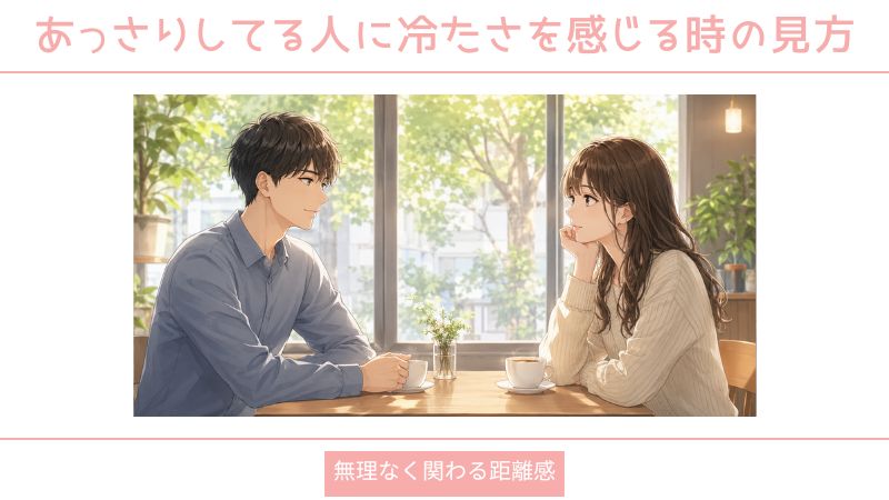 あっさりしてる人に冷たさを感じる時の見方｜無理なく関わる距離感