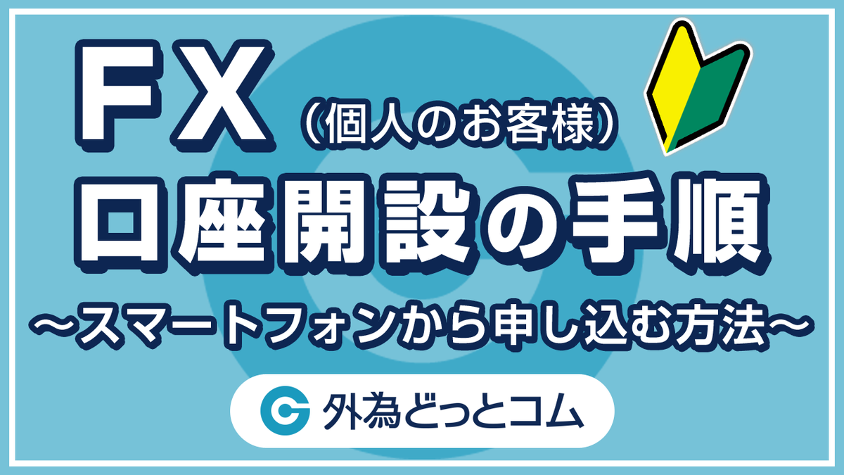 FX「外為どっとコム口座開設手順（個人のお客様）～スマートフォンから申し込む方法～」 - 外為どっとコム マネ育チャンネル