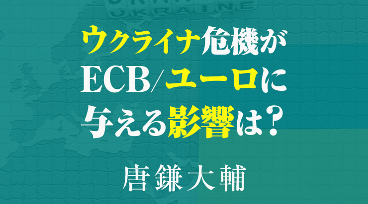 ウクライナ危機がECBおよびユーロ相場に与える影響は?