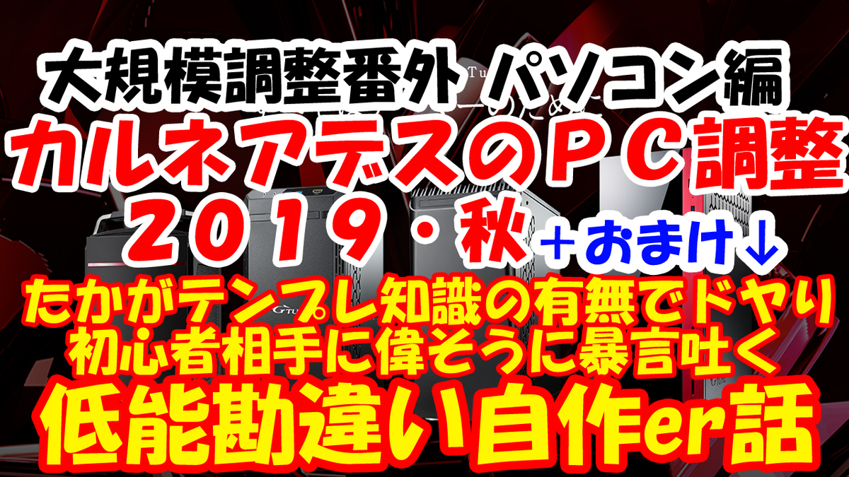 【Fujitter189】ゲームマスターＸ大規模調整番外パソコン編☆カルネアデスのＰＣ調整２０１９秋・おまけ⇒たかがテンプレ知識の有無でドヤり初心者相手に偉そうに暴言吐く低能勘違い自作er話タイトルサムネ画像