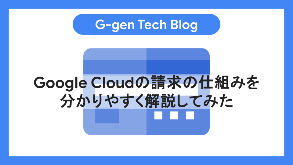gen様ご確認専用ページ （Google Cloudの請求の仕組みを分かりやすく 