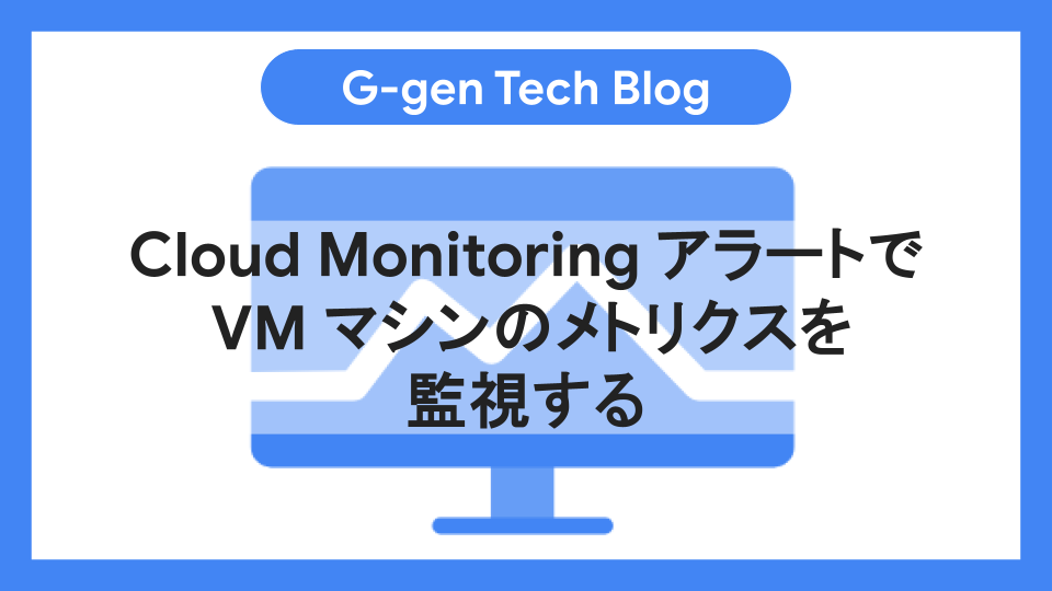 Cloud Monitoring アラートで VM マシンのメトリクスを監視する - G