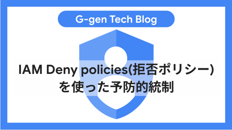 IAM Deny policies（拒否ポリシー）を使った予防的統制 - G-gen Tech Blog