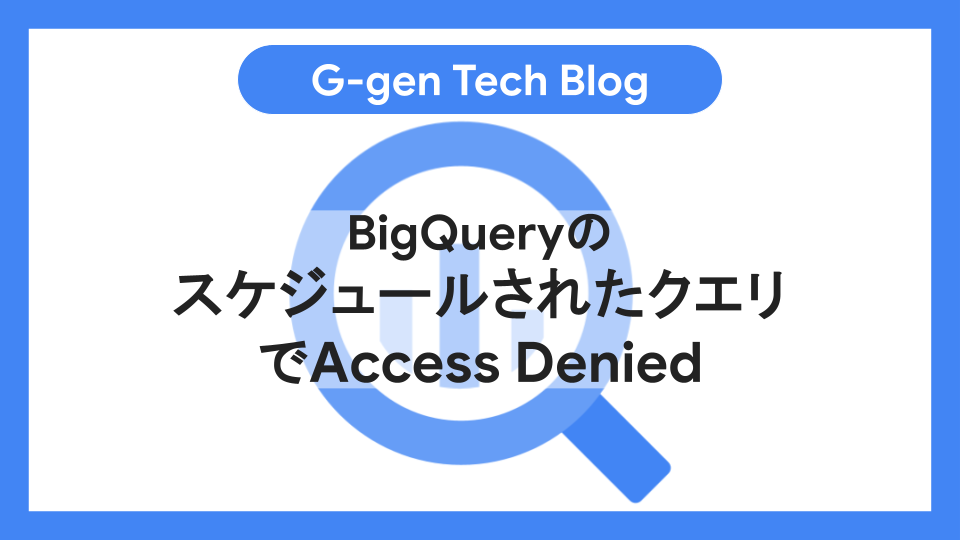キリエ様確認よう BigQueryのスケジュールされたクエリでAccess Denied - G-gen Tech Blog