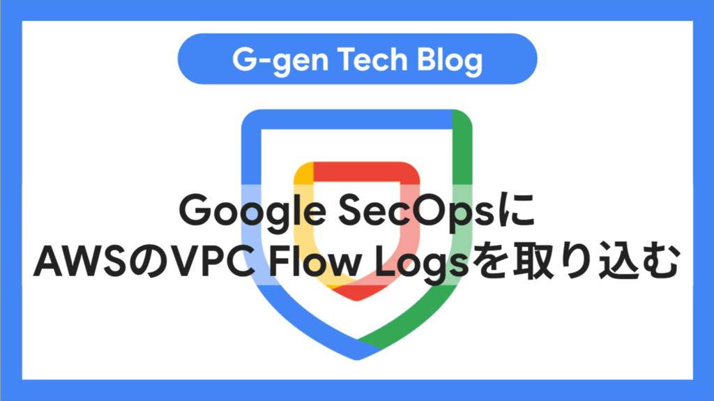 Google SecOpsにAWSのVPC Flow Logsを取り込む - G-gen Tech Blog
