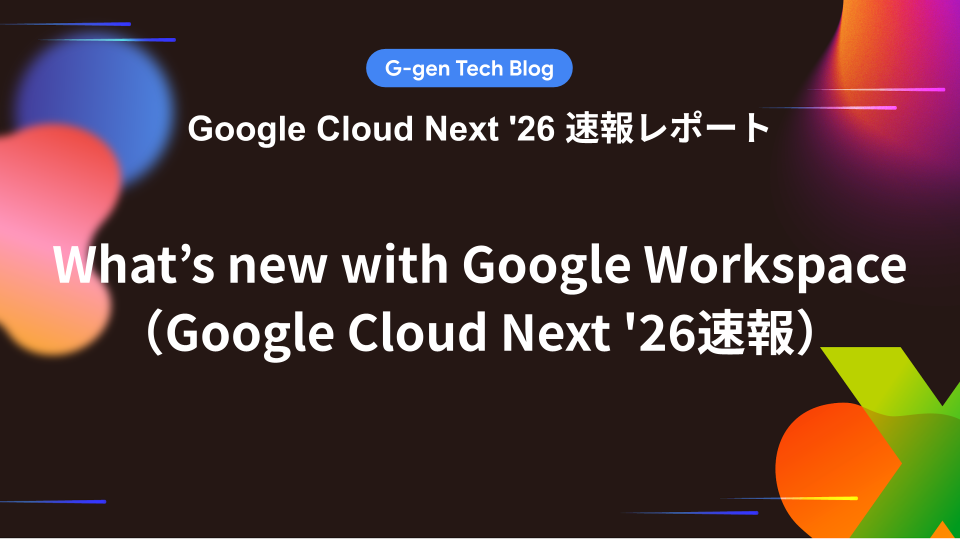 What's new with Google Workspace（Google Cloud Next '26速報） - G