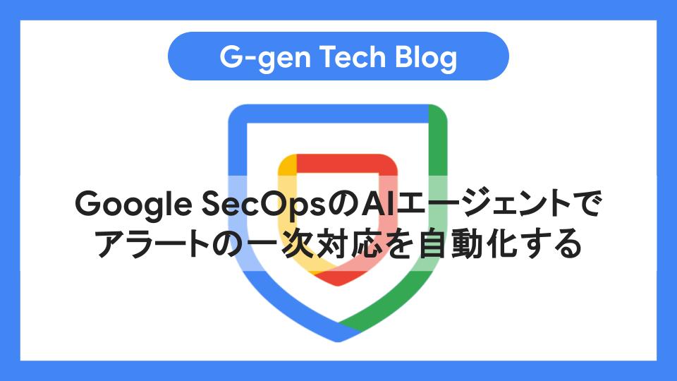 Google SecOpsのAIエージェントでアラートの一次対応を自動化する - G