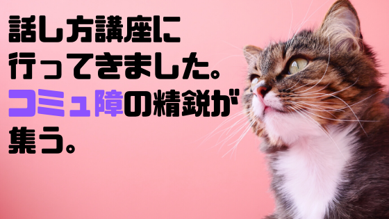 話し方講座に行ってきました。コミュ障の精鋭たちが集う。