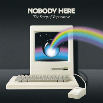 V.A.: NOBODY HERE, The Story Of Vaporwave (2020) - Bandcamp