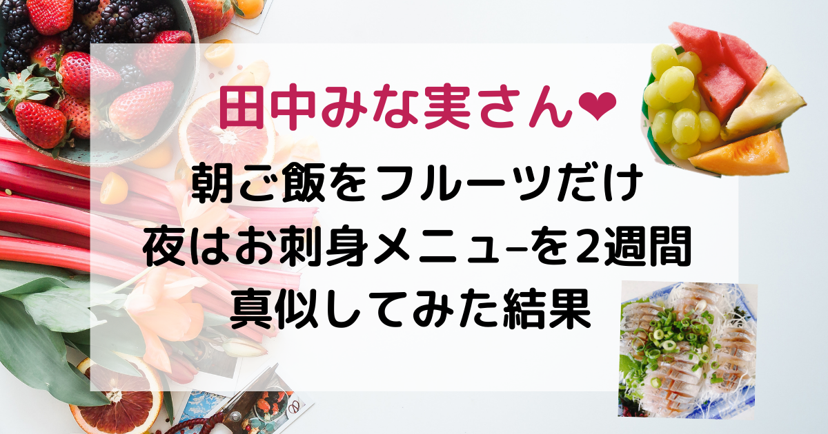 田中みな実さん 朝ご飯をフルーツだけ夜はお刺身メニュ を2週間真似してみた結果 2ヶ月で 11kg アラサー社会人 糖質制限ダイエットブログ 田中みな実さん 朝ご飯をフルーツだけ夜はお刺身メニュ を2週間真似してみた結果 2ヶ月で 11kg アラサー社会人 糖質制限ダイエットブログ