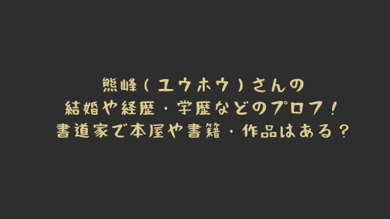 熊峰（ゆうほう）の書道の経歴や結婚・学歴などのwikiプロフィール 