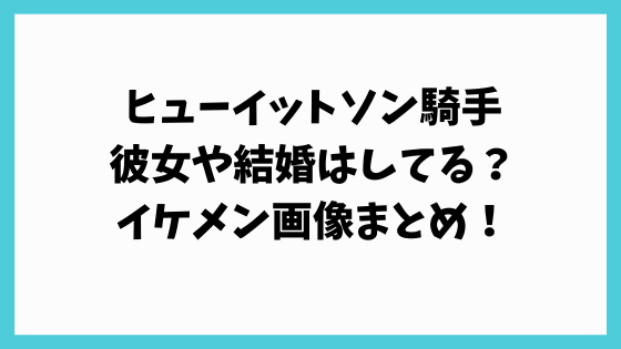 ヒューイットソンの彼女や結婚は 身長体重など イケメン画像やかっこいいと話題に 流行りの話題まとめサイト