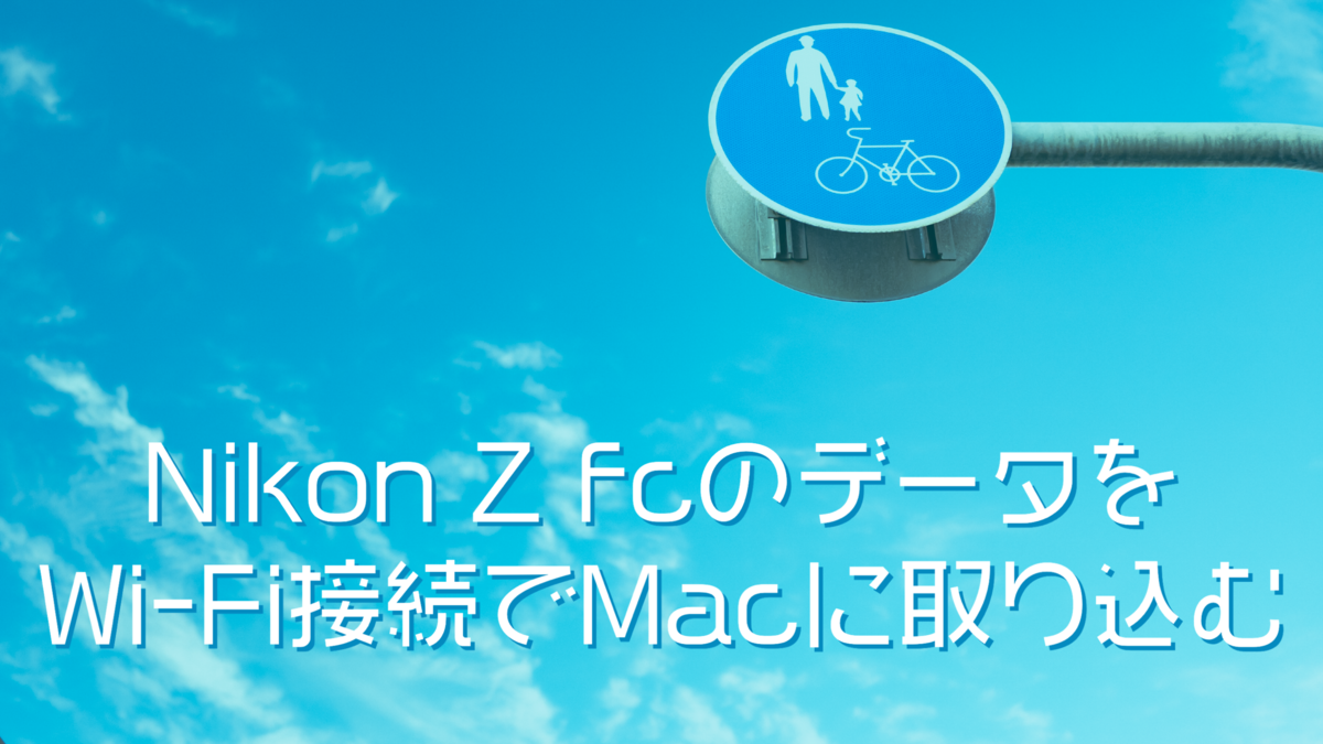 カメラ】Nikon Z fcとパソコンをWi-Fi接続してデータを取り込む